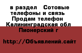  в раздел : Сотовые телефоны и связь » Продам телефон . Калининградская обл.,Пионерский г.